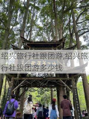 绍兴旅行社跟团游,绍兴旅行社跟团游多少钱