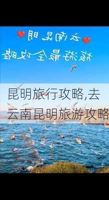 昆明旅行攻略,去云南昆明旅游攻略