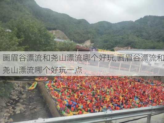 画眉谷漂流和尧山漂流哪个好玩,画眉谷漂流和尧山漂流哪个好玩一点