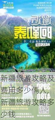 新疆旅游攻略及费用多少俩人,新疆旅游攻略多少钱