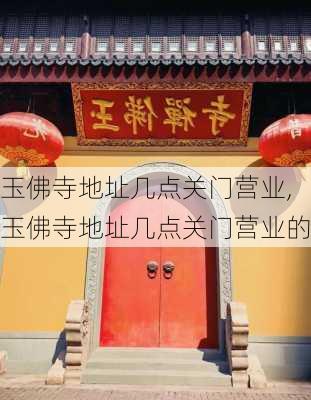 玉佛寺地址几点关门营业,玉佛寺地址几点关门营业的