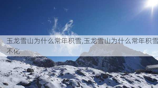 玉龙雪山为什么常年积雪,玉龙雪山为什么常年积雪不化