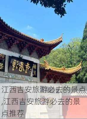 江西吉安旅游必去的景点,江西吉安旅游必去的景点推荐