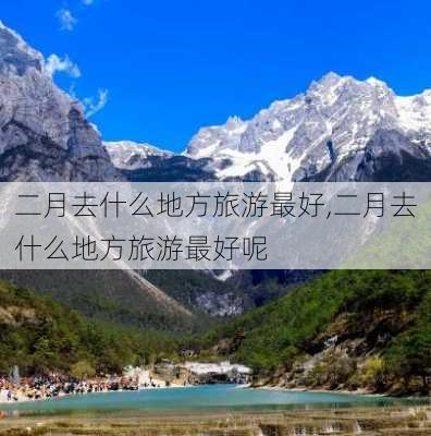 二月去什么地方旅游最好,二月去什么地方旅游最好呢