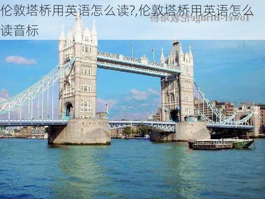 伦敦塔桥用英语怎么读?,伦敦塔桥用英语怎么读音标