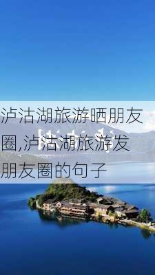 泸沽湖旅游晒朋友圈,泸沽湖旅游发朋友圈的句子