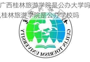 广西桂林旅游学院是公办大学吗,桂林旅游学院是公办学校吗