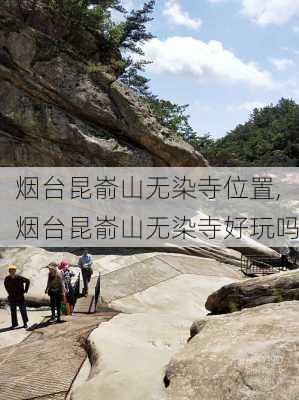 烟台昆嵛山无染寺位置,烟台昆嵛山无染寺好玩吗