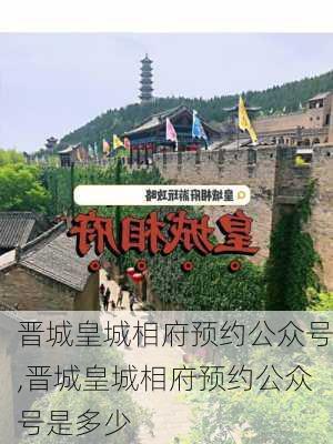 晋城皇城相府预约公众号,晋城皇城相府预约公众号是多少