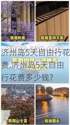 济州岛5天自由行花费,济州岛5天自由行花费多少钱?