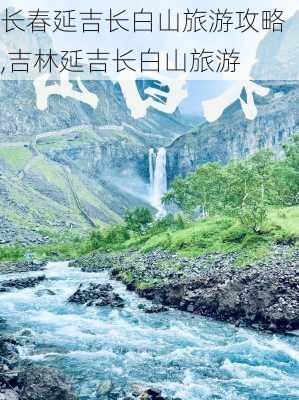 长春延吉长白山旅游攻略,吉林延吉长白山旅游