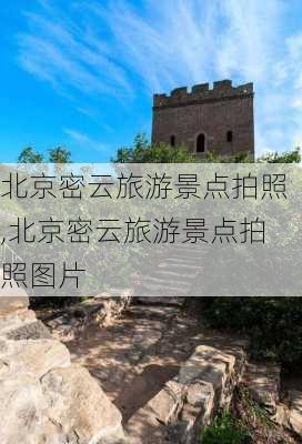 北京密云旅游景点拍照,北京密云旅游景点拍照图片