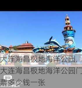 大连海昌极地海洋公园,大连海昌极地海洋公园门票多少钱一张