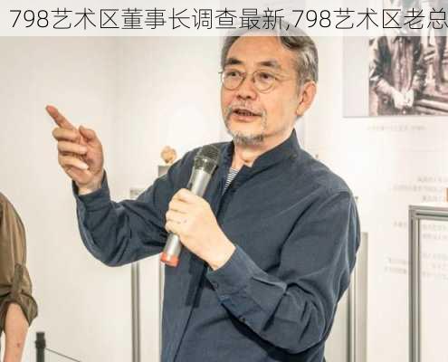 798艺术区董事长调查最新,798艺术区老总