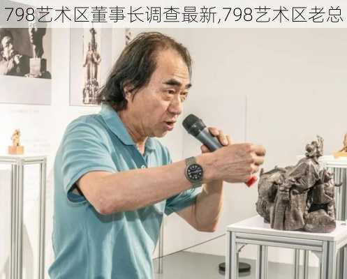 798艺术区董事长调查最新,798艺术区老总