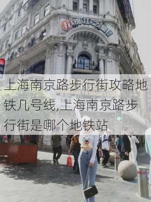 上海南京路步行街攻略地铁几号线,上海南京路步行街是哪个地铁站