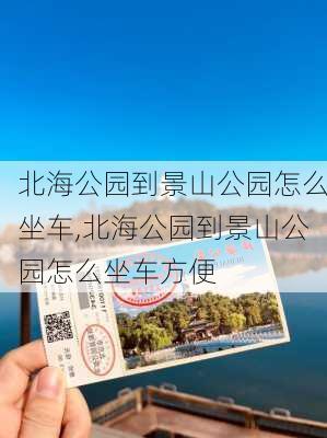 北海公园到景山公园怎么坐车,北海公园到景山公园怎么坐车方便