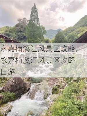 永嘉楠溪江风景区攻略,永嘉楠溪江风景区攻略一日游