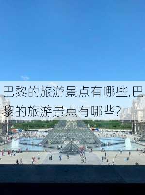 巴黎的旅游景点有哪些,巴黎的旅游景点有哪些?