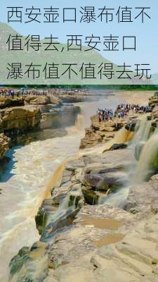 西安壶口瀑布值不值得去,西安壶口瀑布值不值得去玩