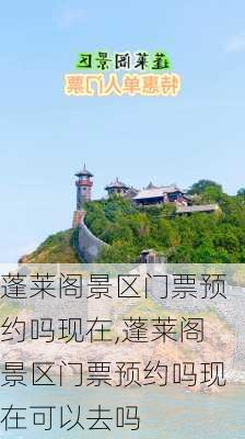 蓬莱阁景区门票预约吗现在,蓬莱阁景区门票预约吗现在可以去吗