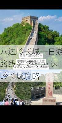 八达岭长城一日游路线图,游玩八达岭长城攻略