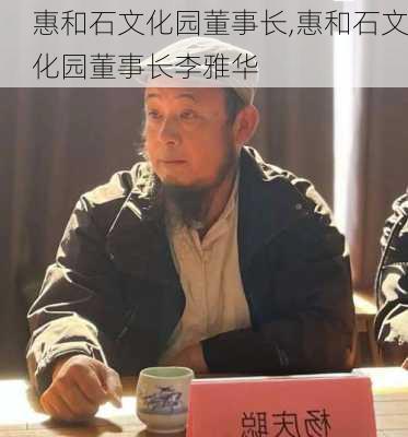 惠和石文化园董事长,惠和石文化园董事长李雅华