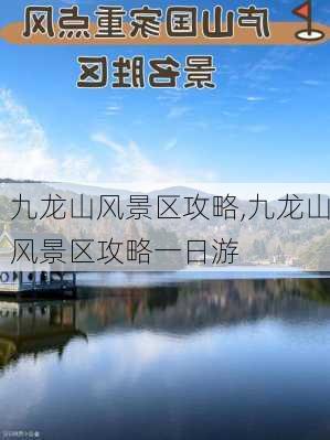 九龙山风景区攻略,九龙山风景区攻略一日游