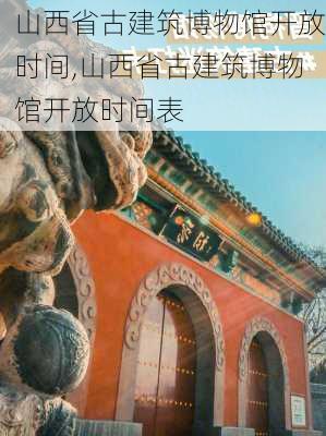 山西省古建筑博物馆开放时间,山西省古建筑博物馆开放时间表