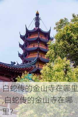 白蛇传的金山寺在哪里,白蛇传的金山寺在哪里?