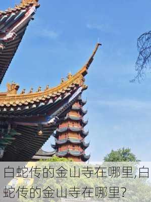 白蛇传的金山寺在哪里,白蛇传的金山寺在哪里?