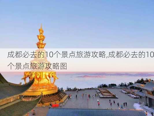 成都必去的10个景点旅游攻略,成都必去的10个景点旅游攻略图