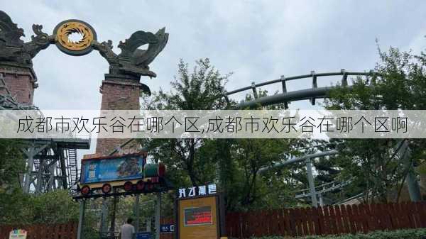 成都市欢乐谷在哪个区,成都市欢乐谷在哪个区啊