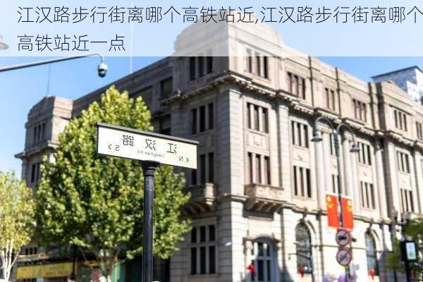 江汉路步行街离哪个高铁站近,江汉路步行街离哪个高铁站近一点