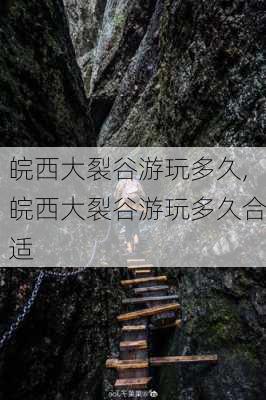 皖西大裂谷游玩多久,皖西大裂谷游玩多久合适