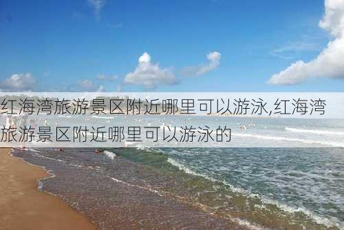 红海湾旅游景区附近哪里可以游泳,红海湾旅游景区附近哪里可以游泳的