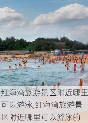 红海湾旅游景区附近哪里可以游泳,红海湾旅游景区附近哪里可以游泳的