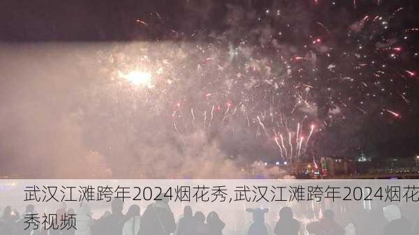 武汉江滩跨年2024烟花秀,武汉江滩跨年2024烟花秀视频