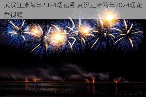 武汉江滩跨年2024烟花秀,武汉江滩跨年2024烟花秀视频