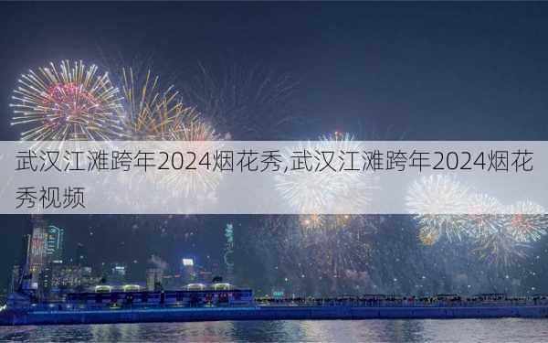 武汉江滩跨年2024烟花秀,武汉江滩跨年2024烟花秀视频