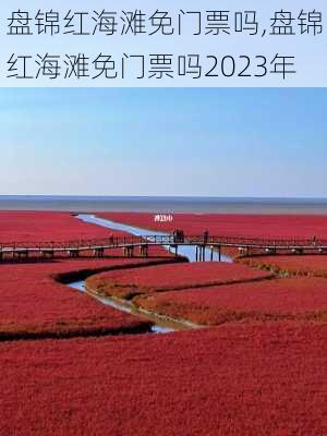 盘锦红海滩免门票吗,盘锦红海滩免门票吗2023年