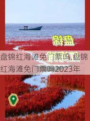 盘锦红海滩免门票吗,盘锦红海滩免门票吗2023年