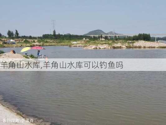 羊角山水库,羊角山水库可以钓鱼吗