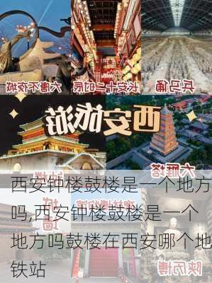 西安钟楼鼓楼是一个地方吗,西安钟楼鼓楼是一个地方吗鼓楼在西安哪个地铁站