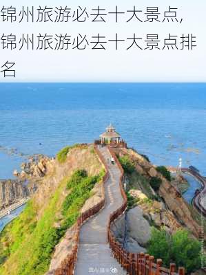 锦州旅游必去十大景点,锦州旅游必去十大景点排名