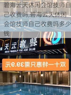 碧海云天休闲会馆技师自己收费吗,碧海云天休闲会馆技师自己收费吗多少钱