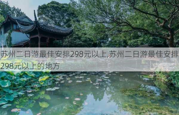 苏州二日游最佳安排298元以上,苏州二日游最佳安排298元以上的地方