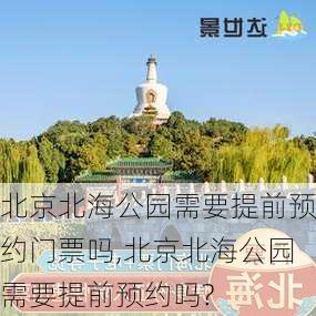 北京北海公园需要提前预约门票吗,北京北海公园需要提前预约吗?