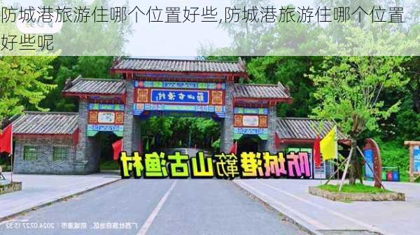 防城港旅游住哪个位置好些,防城港旅游住哪个位置好些呢