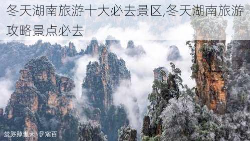 冬天湖南旅游十大必去景区,冬天湖南旅游攻略景点必去